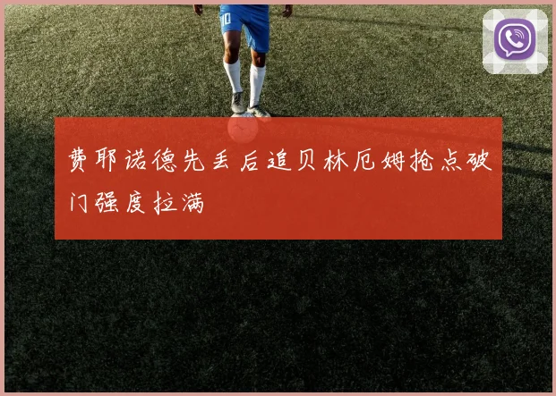 费耶诺德先丢后追贝林厄姆抢点破门强度拉满