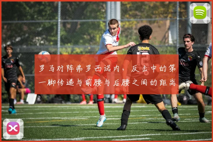 罗马对阵弗罗西诺内，反击中的第一脚传递与前腰与后腰之间的距离成看点