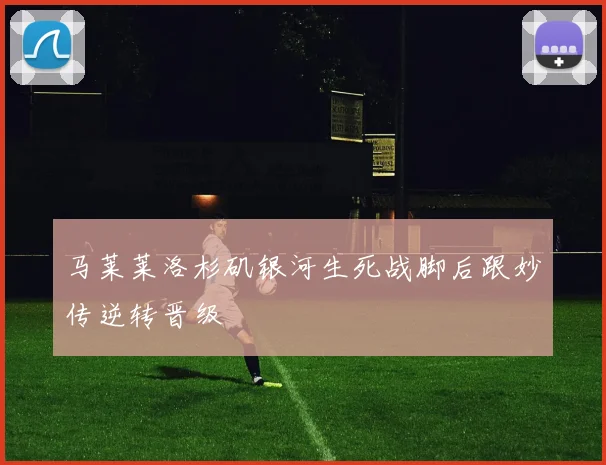 马莱莱洛杉矶银河生死战脚后跟妙传逆转晋级