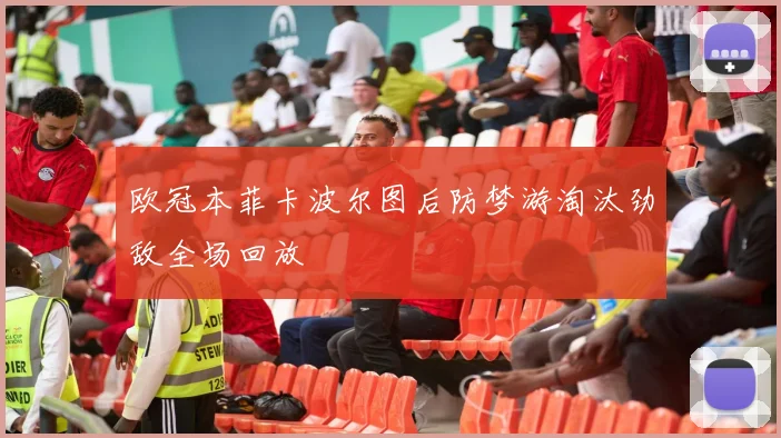 欧冠本菲卡波尔图后防梦游淘汰劲敌全场回放
