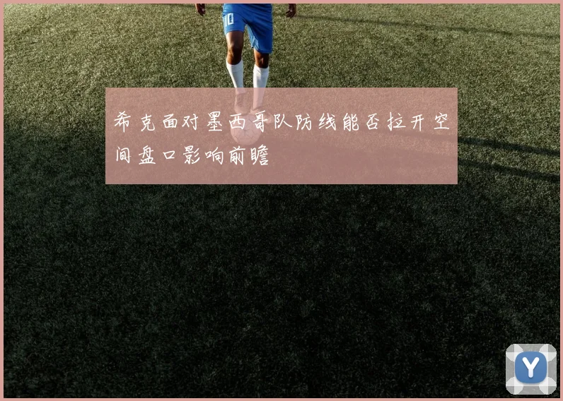 希克面对墨西哥队防线能否拉开空间盘口影响前瞻