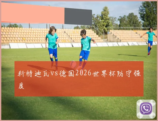 科特迪瓦vs德国2026世界杯防守强度
