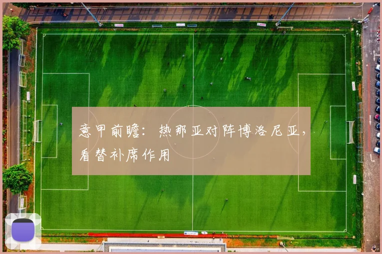 意甲前瞻:热那亚对阵博洛尼亚,看替补席作用