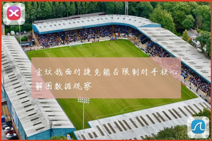 金玟哉面对捷克能否限制对手核心解围数据观察