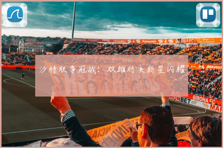 沙特联争冠战：双雄对决新星闪耀