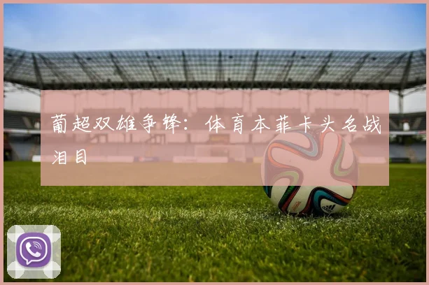 葡超双雄争锋:体育本菲卡头名战泪目