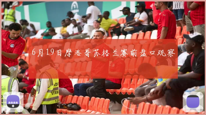 6月19日摩洛哥苏格兰赛前盘口观察