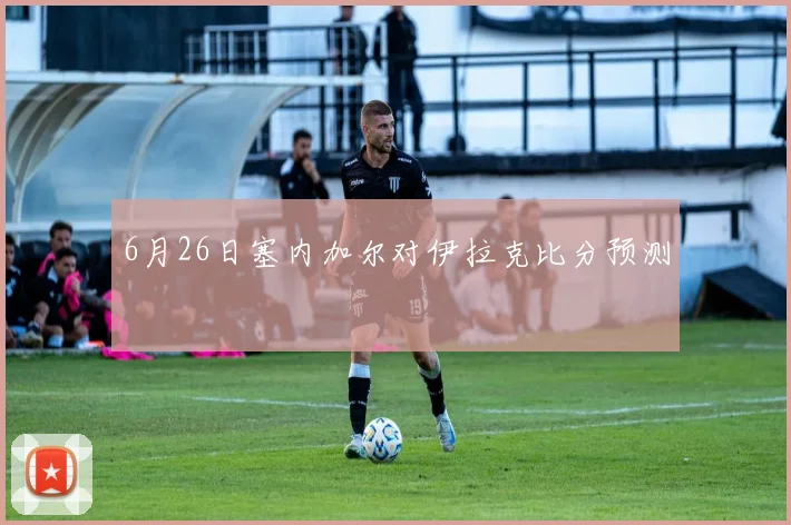 6月26日塞内加尔对伊拉克比分预测