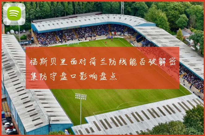 福斯贝里面对荷兰防线能否破解密集防守盘口影响盘点