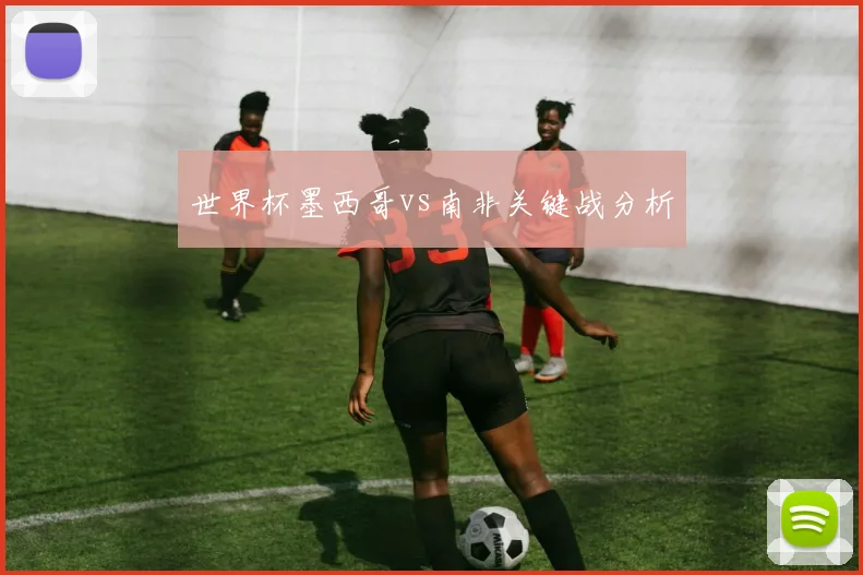 世界杯墨西哥vs南非关键战分析