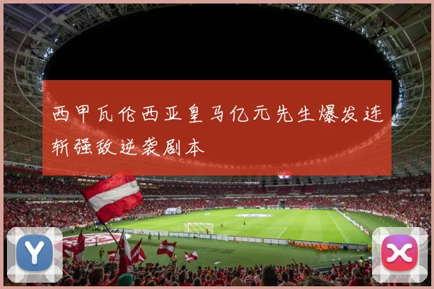 西甲瓦伦西亚皇马亿元先生爆发连斩强敌逆袭剧本