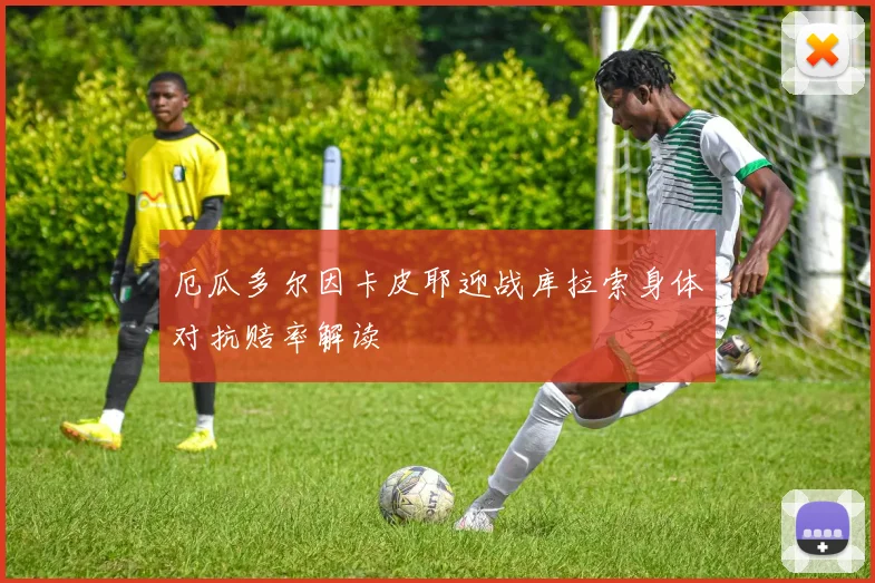 厄瓜多尔因卡皮耶迎战库拉索身体对抗赔率解读
