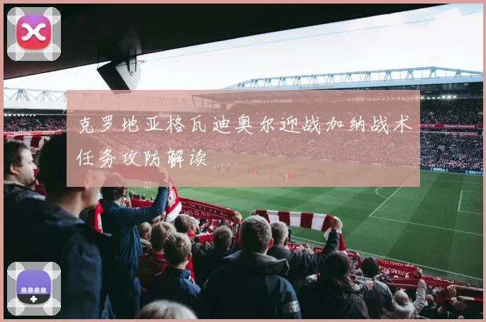 克罗地亚格瓦迪奥尔迎战加纳战术任务攻防解读