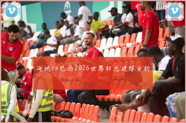 海地vs巴西2026世界杯总进球分析