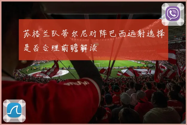 苏格兰队蒂尔尼对阵巴西远射选择是否合理前瞻解读