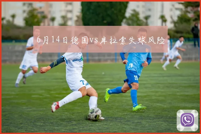 6月14日德国vs库拉索失球风险