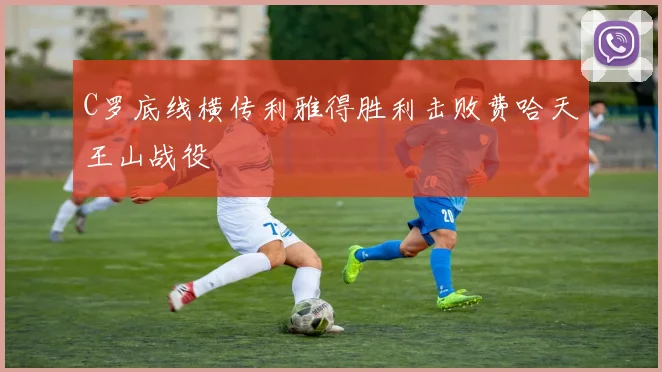 C罗底线横传利雅得胜利击败费哈天王山战役