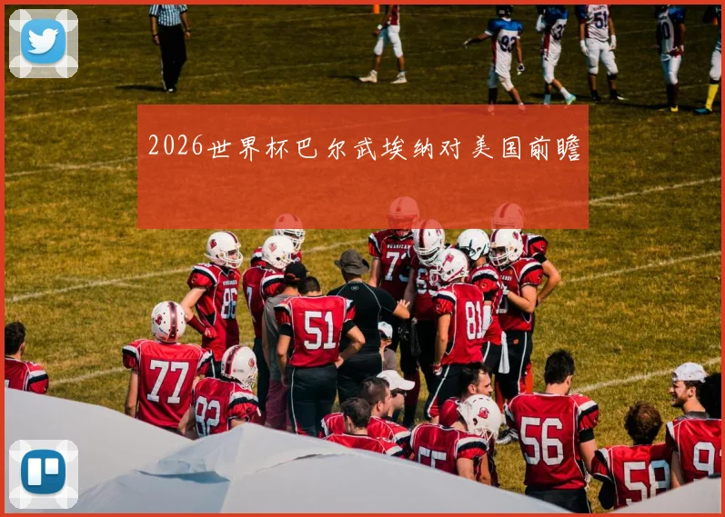 2026世界杯巴尔武埃纳对美国前瞻