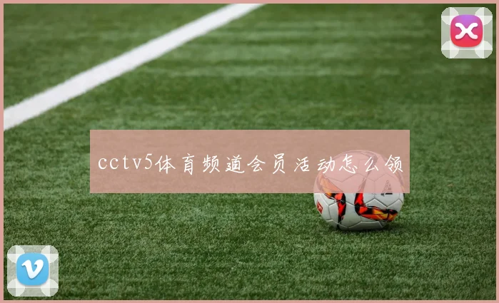 cctv5体育频道会员活动怎么领