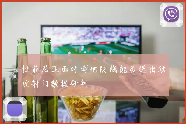 拉菲尼亚面对海地防线能否送出助攻射门数据研判