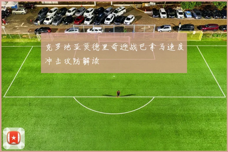 克罗地亚莫德里奇迎战巴拿马速度冲击攻防解读