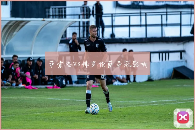 萨索洛vs佛罗伦萨争冠影响